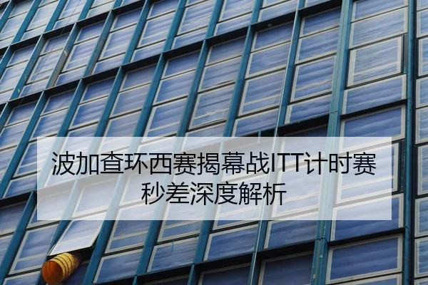 波加查环西赛揭幕战ITT计时赛秒差深度解析