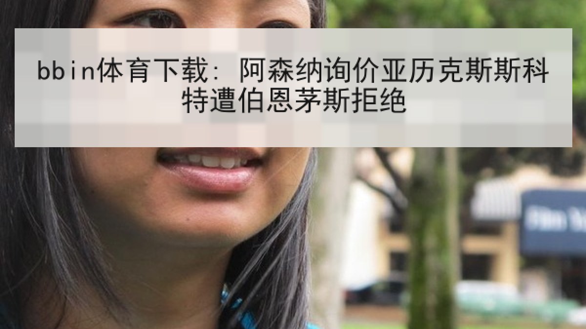 bbin体育下载: 阿森纳询价亚历克斯斯科特遭伯恩茅斯拒绝 bbin体育下载: 阿森纳询价亚历克斯斯科特遭伯恩茅斯拒绝