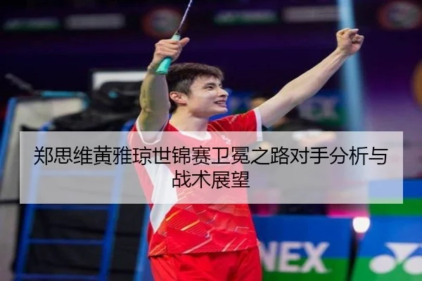 郑思维黄雅琼世锦赛卫冕之路对手分析与战术展望