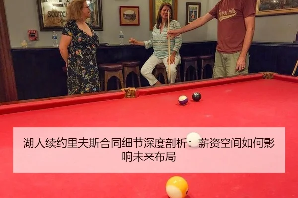 湖人续约里夫斯合同细节深度剖析：薪资空间如何影响未来布局