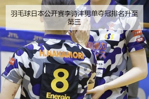 羽毛球日本公开赛李诗沣男单夺冠排名升至第三