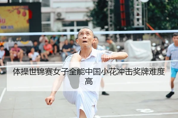 体操世锦赛女子全能中国小花冲击奖牌难度高