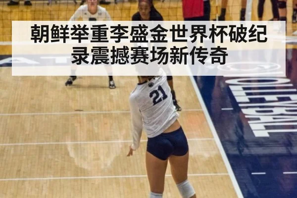 朝鲜举重李盛金世界杯破纪录震撼赛场新传奇
